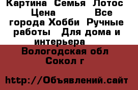 Картина “Семья (Лотос)“ › Цена ­ 3 500 - Все города Хобби. Ручные работы » Для дома и интерьера   . Вологодская обл.,Сокол г.